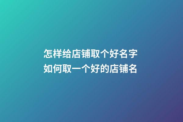 怎样给店铺取个好名字 如何取一个好的店铺名